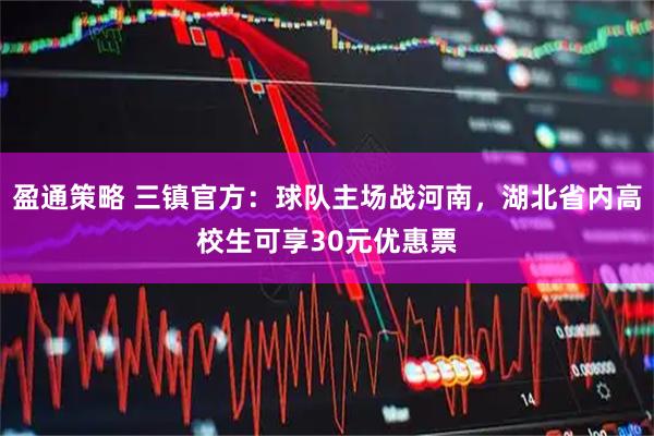 盈通策略 三镇官方：球队主场战河南，湖北省内高校生可享30元优惠票