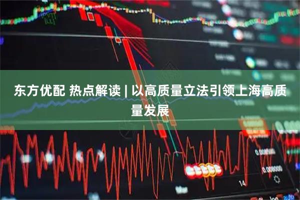 东方优配 热点解读 | 以高质量立法引领上海高质量发展