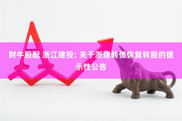 财牛股配 浙江建投: 关于浙建转债恢复转股的提示性公告