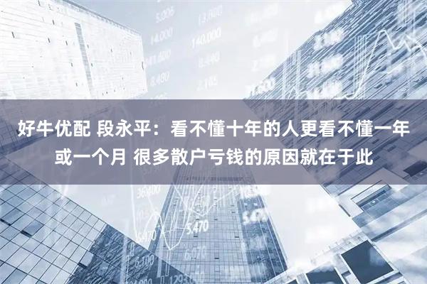 好牛优配 段永平：看不懂十年的人更看不懂一年或一个月 很多散户亏钱的原因就在于此