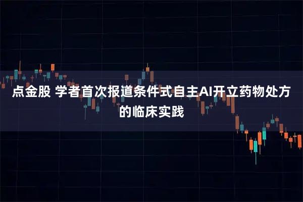 点金股 学者首次报道条件式自主AI开立药物处方的临床实践