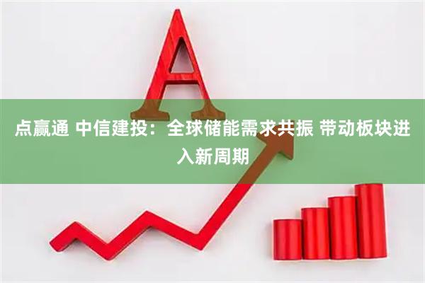 点赢通 中信建投：全球储能需求共振 带动板块进入新周期