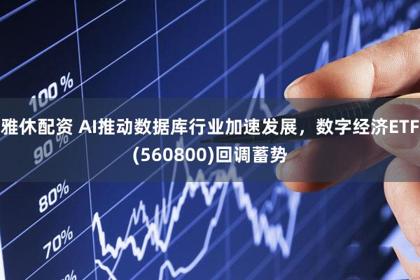 雅休配资 AI推动数据库行业加速发展，数字经济ETF(560800)回调蓄势