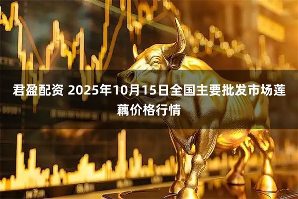 君盈配资 2025年10月15日全国主要批发市场莲藕价格行情