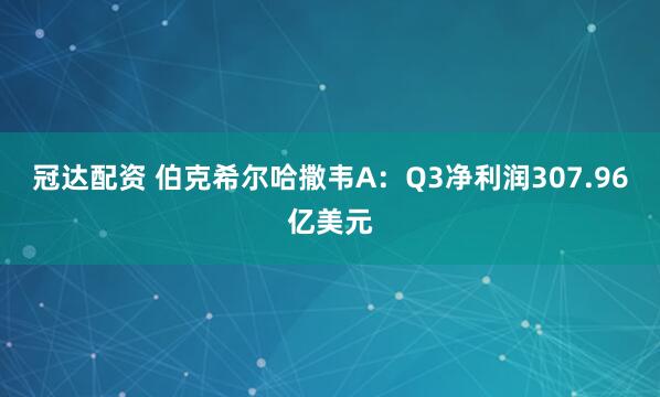 冠达配资 伯克希尔哈撒韦A：Q3净利润307.96亿美元