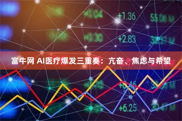 富牛网 AI医疗爆发三重奏：亢奋、焦虑与希望