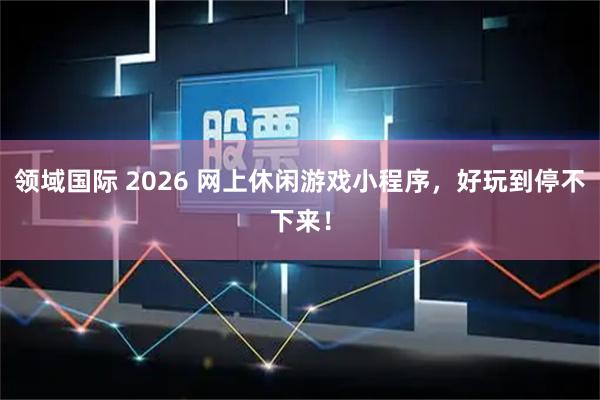 领域国际 2026 网上休闲游戏小程序，好玩到停不下来！