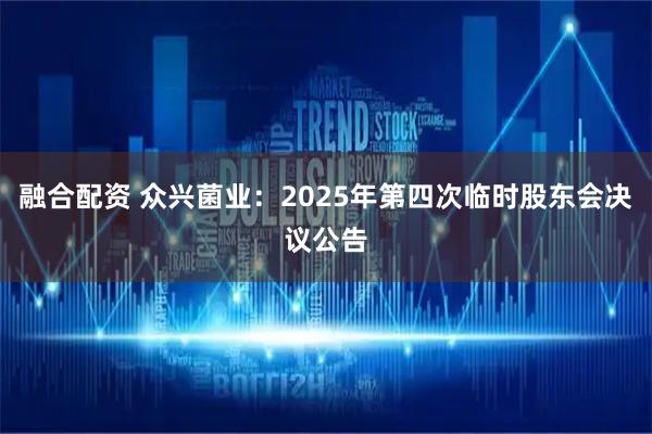 融合配资 众兴菌业：2025年第四次临时股东会决议公告