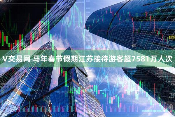 V交易网 马年春节假期江苏接待游客超7581万人次