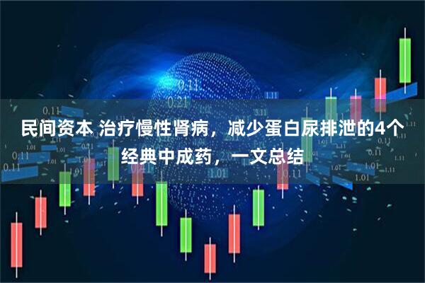 民间资本 治疗慢性肾病，减少蛋白尿排泄的4个经典中成药，一文总结